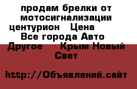 продам брелки от мотосигнализации центурион › Цена ­ 500 - Все города Авто » Другое   . Крым,Новый Свет